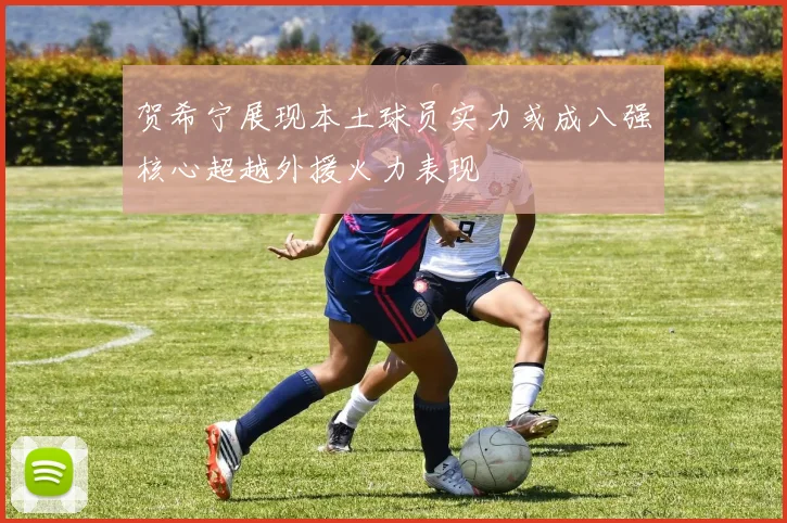 贺希宁展现本土球员实力或成八强核心超越外援火力表现