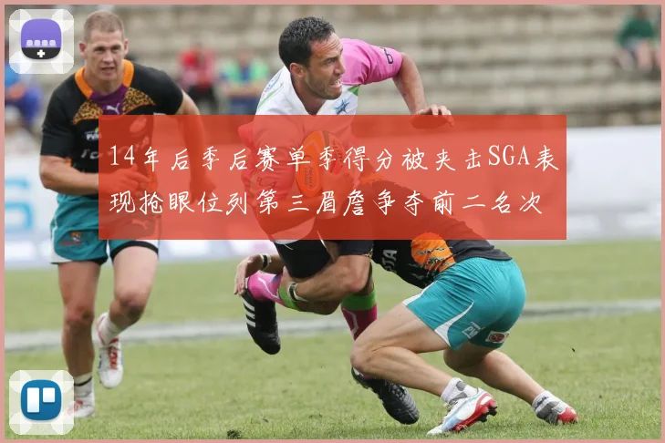 14年后季后赛单季得分被夹击SGA表现抢眼位列第三眉詹争夺前二名次