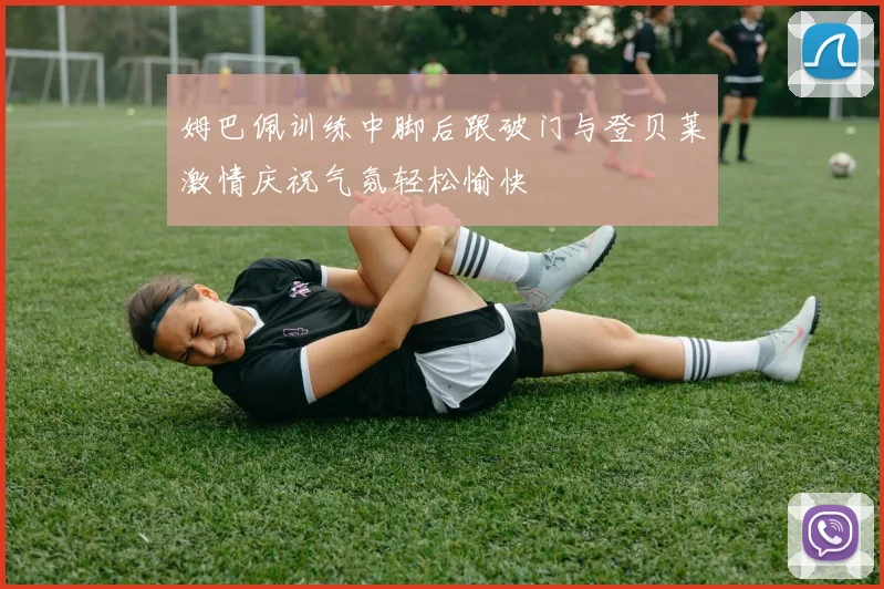 姆巴佩训练中脚后跟破门与登贝莱激情庆祝气氛轻松愉快