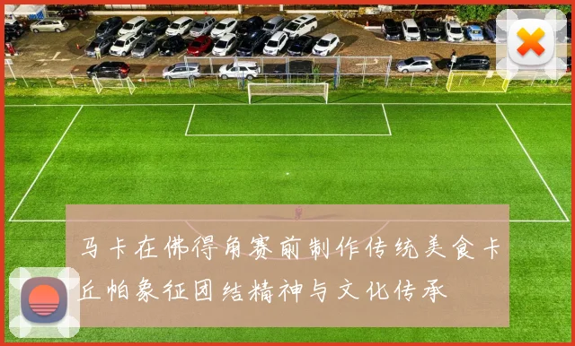 马卡在佛得角赛前制作传统美食卡丘帕象征团结精神与文化传承