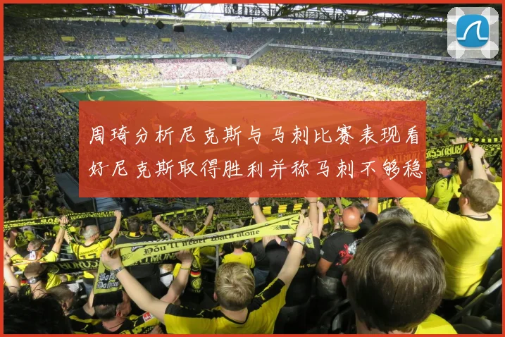 周琦分析尼克斯与马刺比赛表现看好尼克斯取得胜利并称马刺不够稳定