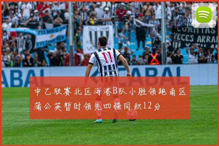 中乙联赛北区海港B队小胜领跑南区蒲公英暂时领先四强同积12分