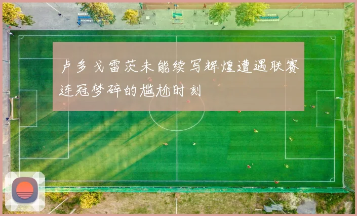 卢多戈雷茨未能续写辉煌遭遇联赛连冠梦碎的尴尬时刻