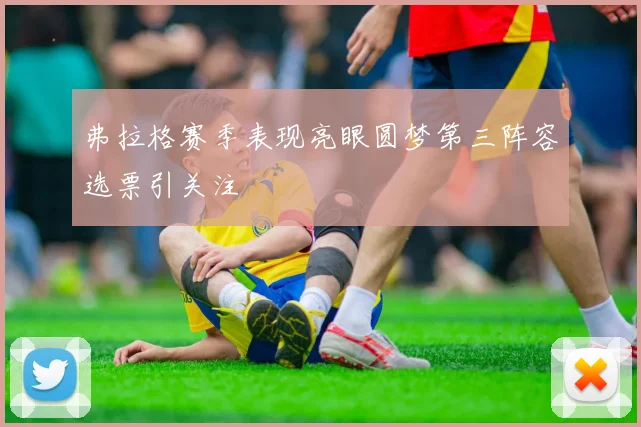 弗拉格赛季表现亮眼圆梦第三阵容选票引关注